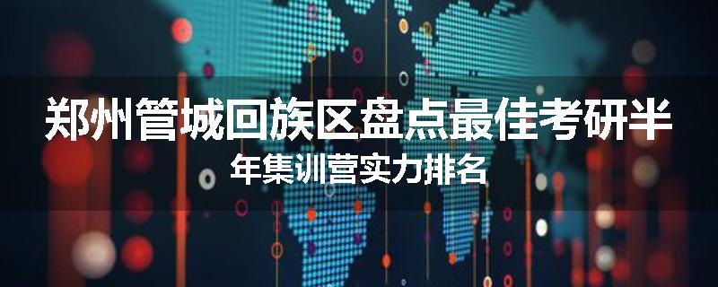 郑州管城回族区盘点最佳考研半年集训营实力排名