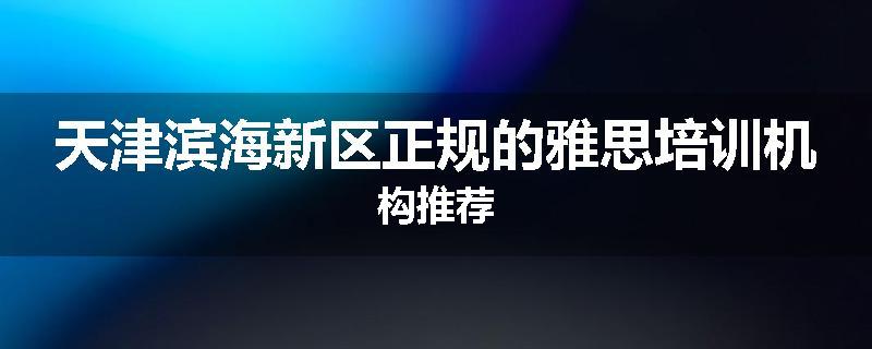 天津滨海新区正规的雅思培训机构推荐