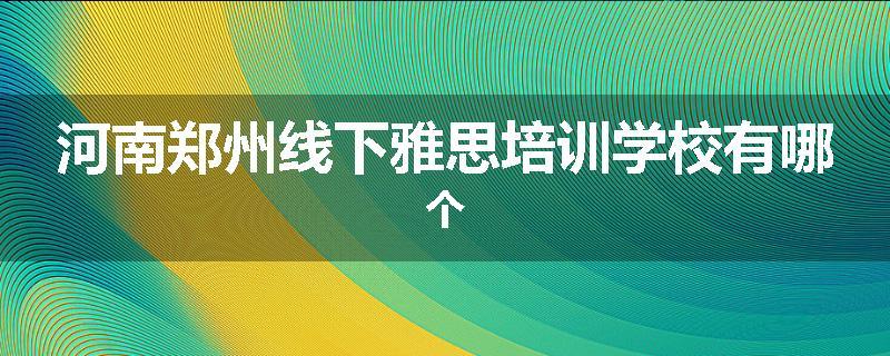 河南郑州线下雅思培训学校有哪个