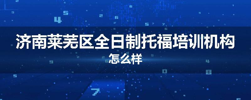 济南莱芜区全日制托福培训机构怎么样
