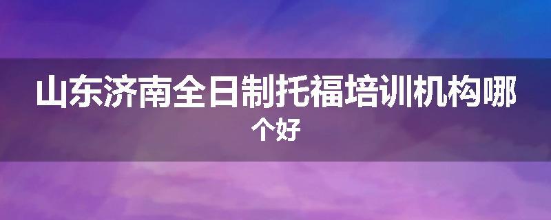 山东济南全日制托福培训机构哪个好
