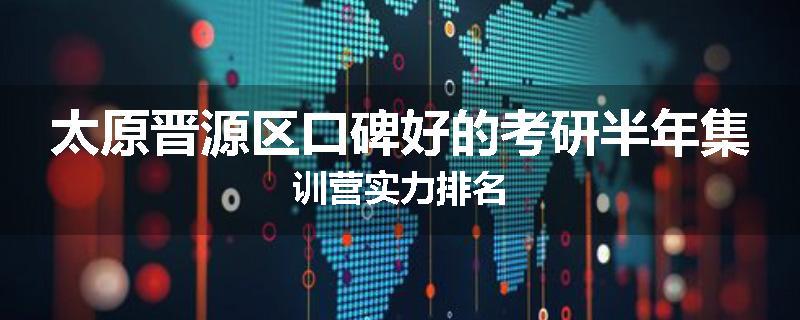 太原晋源区口碑好的考研半年集训营实力排名