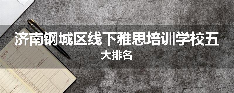 济南钢城区线下雅思培训学校五大排名