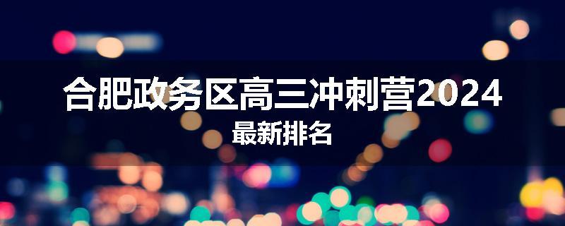 合肥政务区高三冲刺营2024最新排名