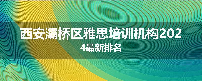 西安灞桥区雅思培训机构2024最新排名