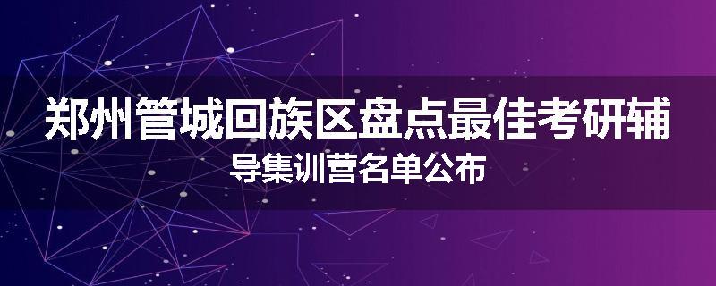 郑州管城回族区盘点最佳考研辅导集训营名单公布