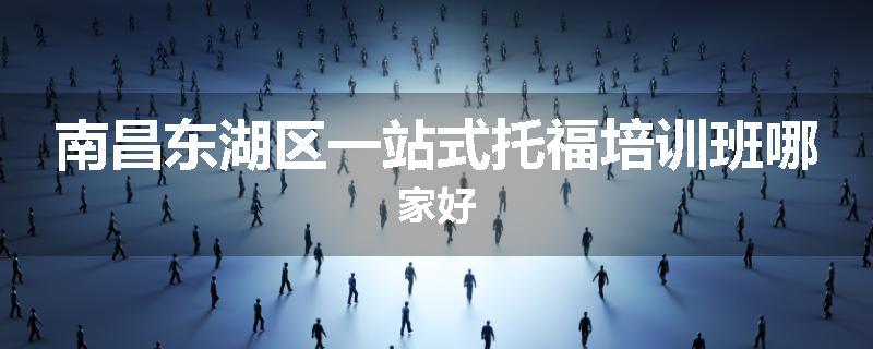 南昌东湖区一站式托福培训班哪家好