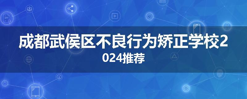 成都武侯区不良行为矫正学校2024推荐