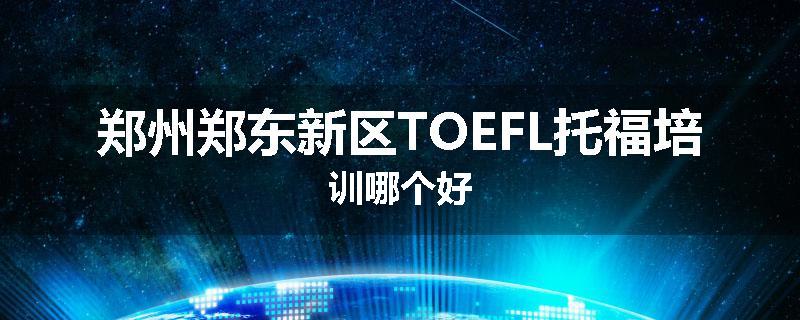 郑州郑东新区TOEFL托福培训哪个好