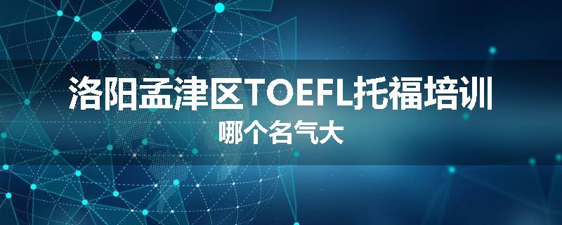 洛阳孟津区TOEFL托福培训哪个名气大