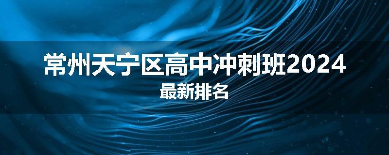 常州天宁区高中冲刺班2024最新排名