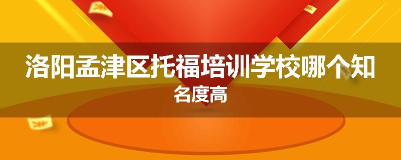 洛阳孟津区托福培训学校哪个知名度高
