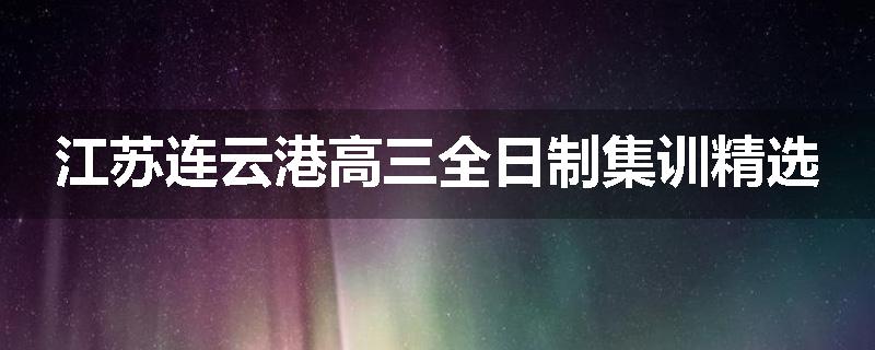 江苏连云港高三全日制集训精选