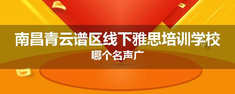 南昌青云谱区线下雅思培训学校哪个名声广