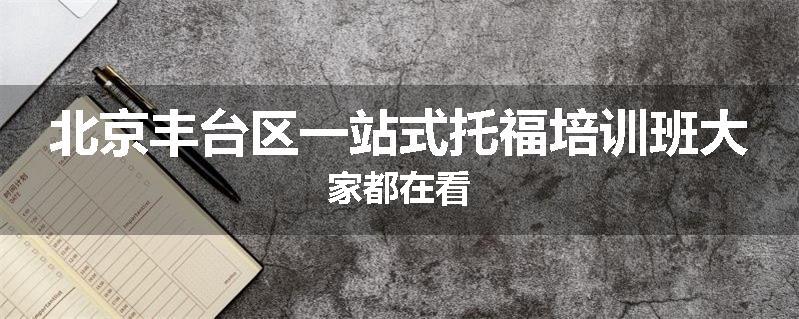 北京丰台区一站式托福培训班大家都在看