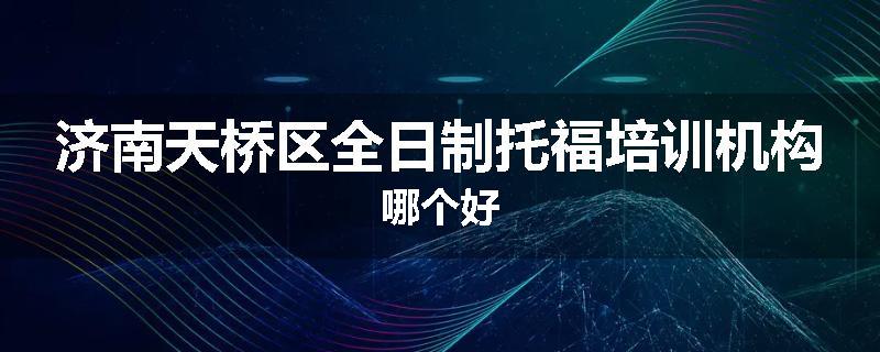 济南天桥区全日制托福培训机构哪个好