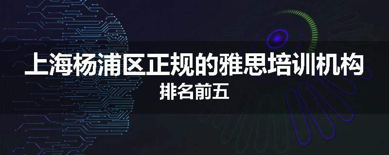 上海杨浦区正规的雅思培训机构排名前五
