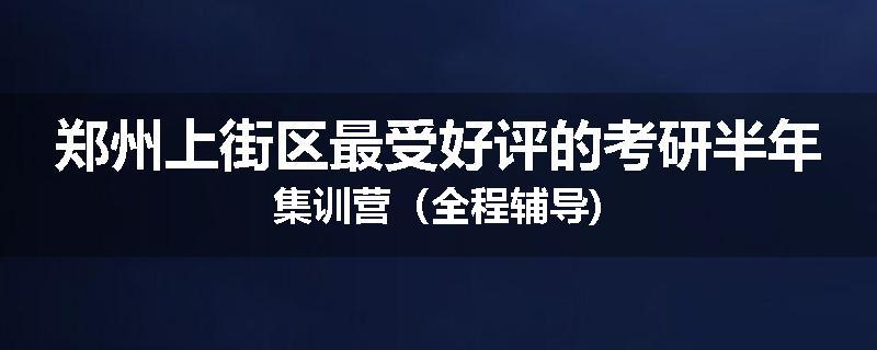郑州上街区最受好评的考研半年集训营（全程辅导)
