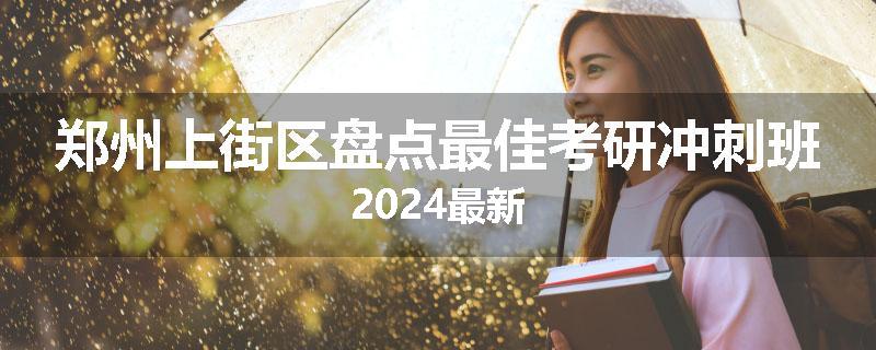 郑州上街区盘点最佳考研冲刺班2024最新