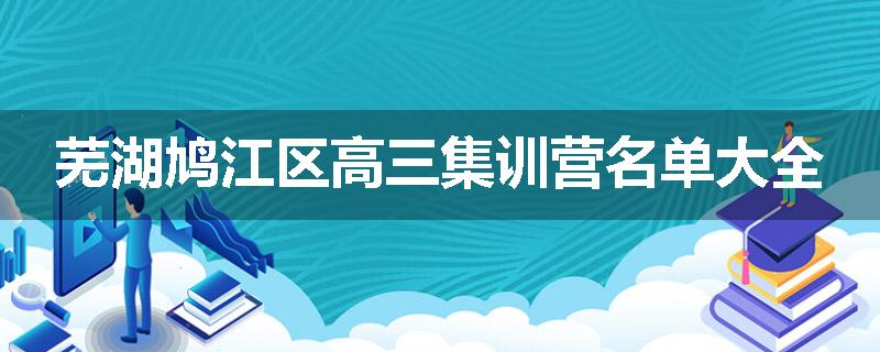 芜湖鸠江区高三集训营名单大全