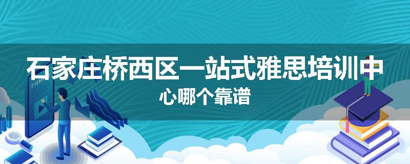 石家庄桥西区一站式雅思培训中心哪个靠谱