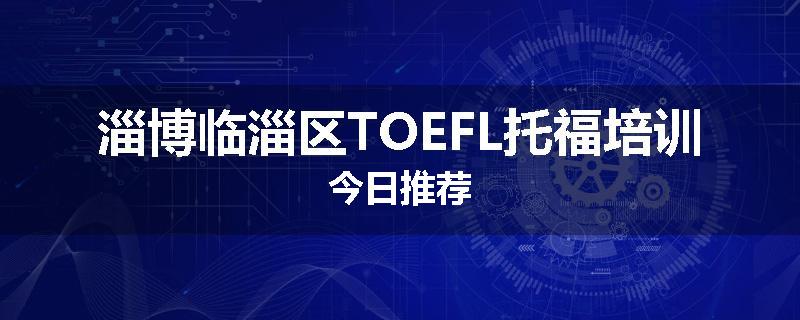 淄博临淄区TOEFL托福培训今日推荐