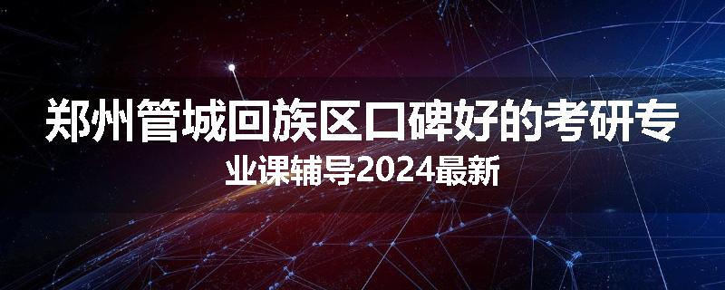 郑州管城回族区口碑好的考研专业课辅导2024最新