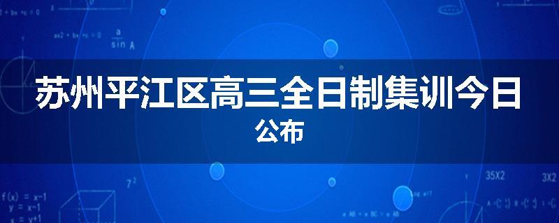 苏州平江区高三全日制集训今日公布