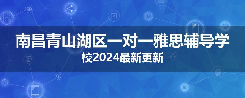 南昌青山湖区一对一雅思辅导学校2024最新更新