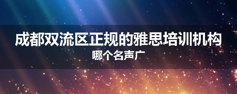 成都双流区正规的雅思培训机构哪个名声广