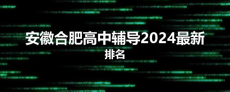 安徽合肥高中辅导2024最新排名