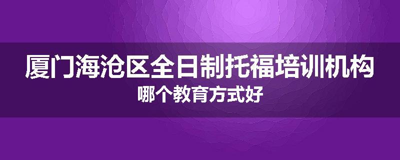厦门海沧区全日制托福培训机构哪个教育方式好