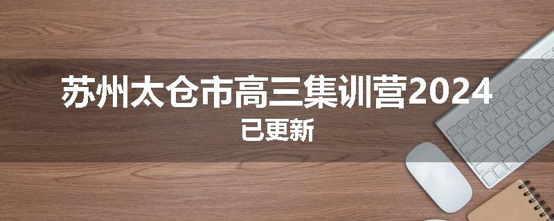 苏州太仓市高三集训营2024已更新