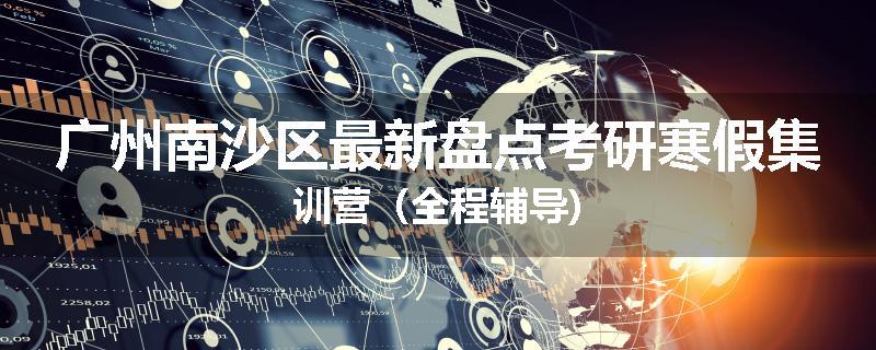 广州南沙区最新盘点考研寒假集训营（全程辅导)