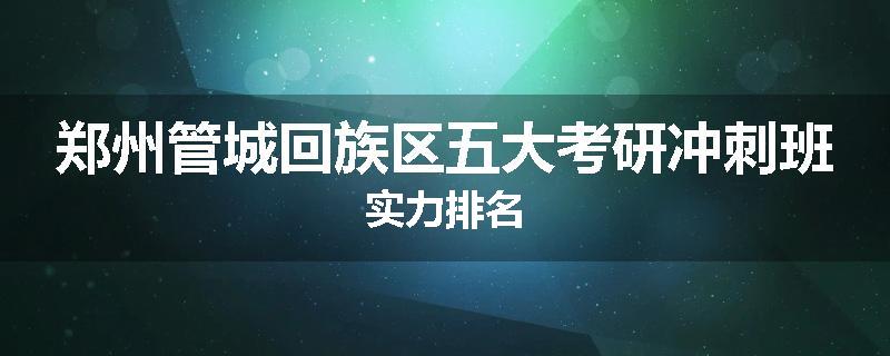 郑州管城回族区五大考研冲刺班实力排名