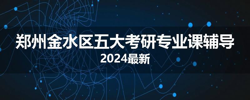 郑州金水区五大考研专业课辅导2024最新