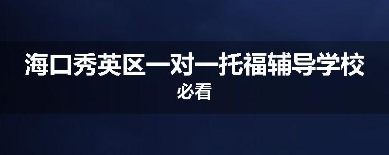 海口秀英区一对一托福辅导学校必看