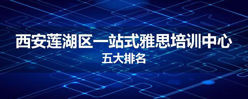 西安莲湖区一站式雅思培训中心五大排名