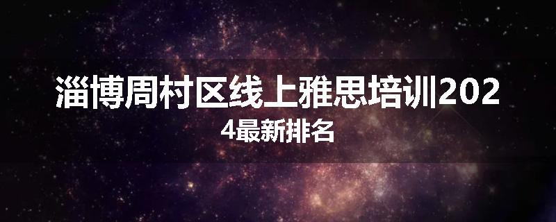 淄博周村区线上雅思培训2024最新排名