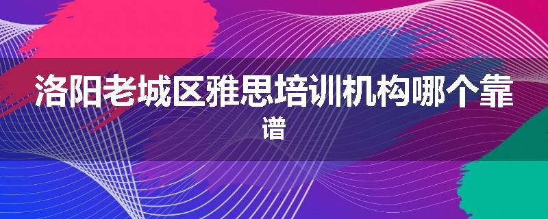 洛阳老城区雅思培训机构哪个靠谱