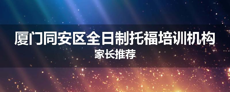 厦门同安区全日制托福培训机构家长推荐