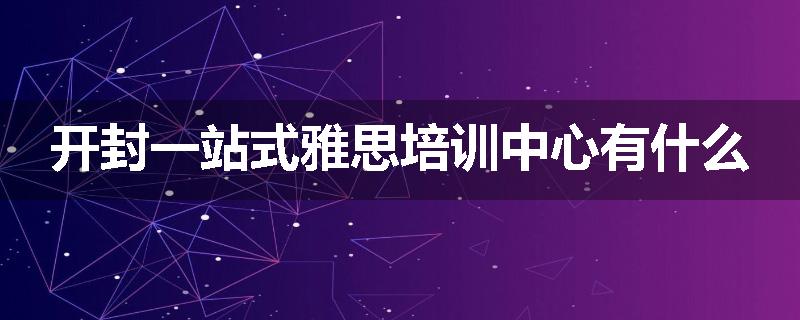 开封一站式雅思培训中心有什么