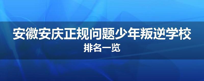 安徽安庆正规问题少年叛逆学校排名一览