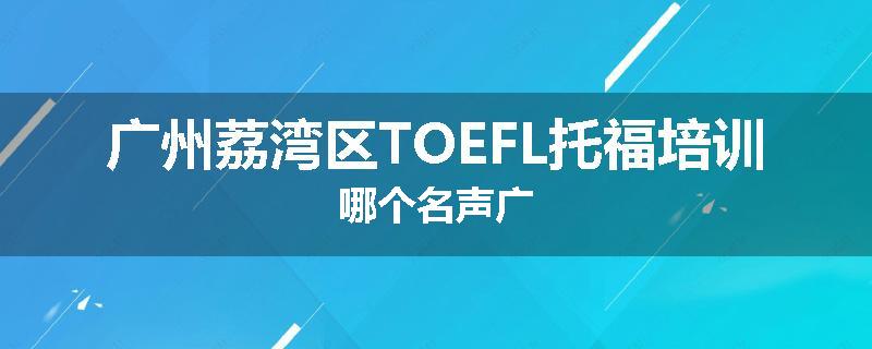 广州荔湾区TOEFL托福培训哪个名声广