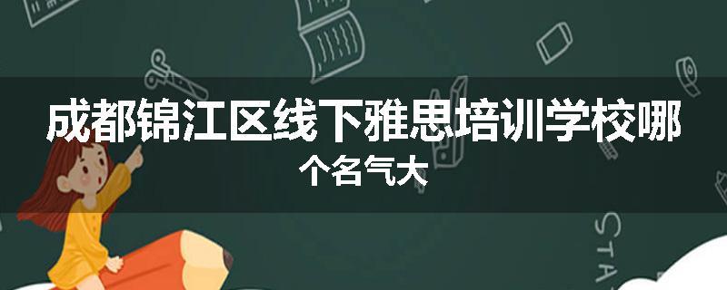 成都锦江区线下雅思培训学校哪个名气大