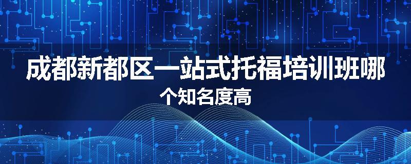 成都新都区一站式托福培训班哪个知名度高