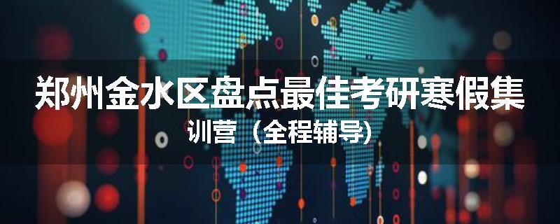 郑州金水区盘点最佳考研寒假集训营（全程辅导)