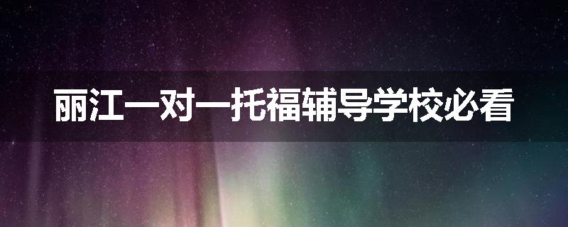 丽江一对一托福辅导学校必看