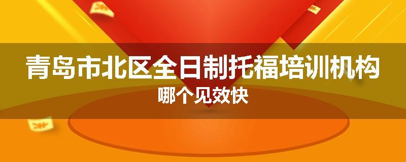 青岛市北区全日制托福培训机构哪个见效快