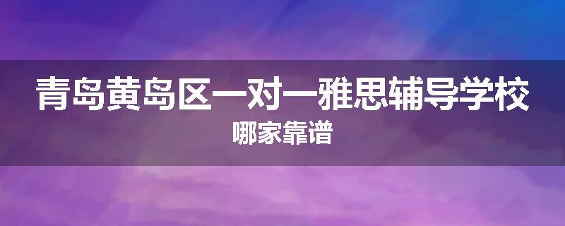 青岛黄岛区一对一雅思辅导学校哪家靠谱